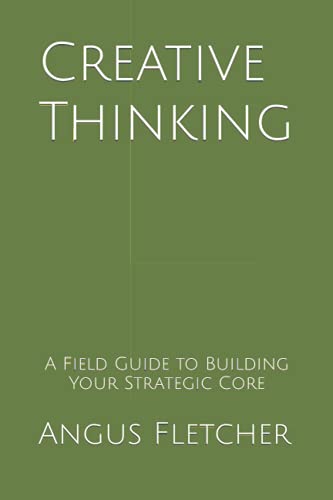 Creative Thinking: A Field Guide to Building Your Strategic Core